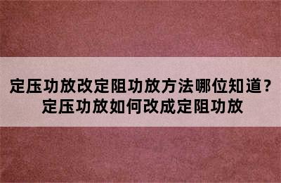 定压功放改定阻功放方法哪位知道？ 定压功放如何改成定阻功放